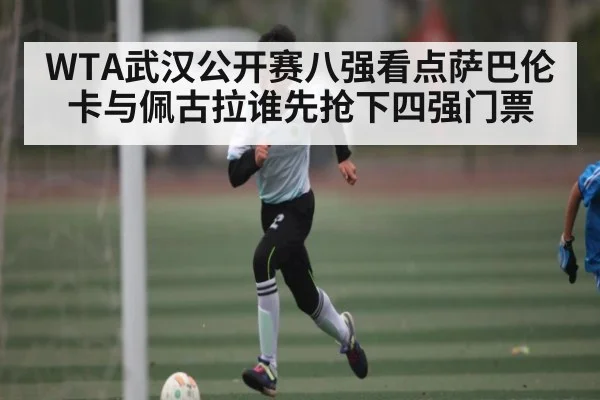 WTA武汉公开赛八强看点萨巴伦卡与佩古拉谁先抢下四强门票